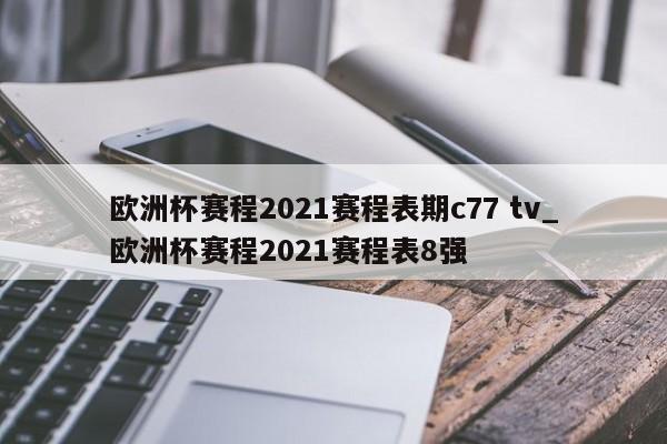 欧洲杯赛程2021赛程表期c77 tv_欧洲杯赛程2021赛程表8强