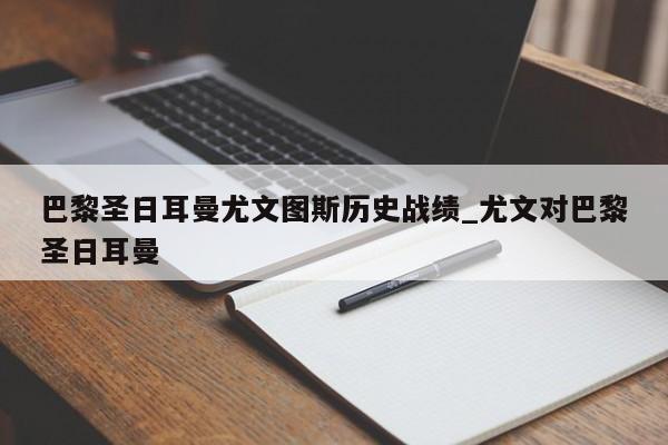 巴黎圣日耳曼尤文图斯历史战绩_尤文对巴黎圣日耳曼