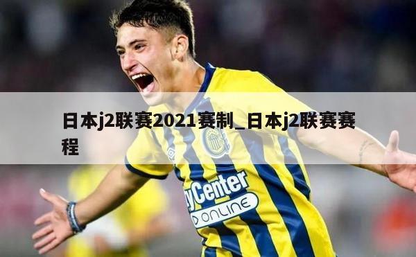 日本j2联赛2021赛制_日本j2联赛赛程