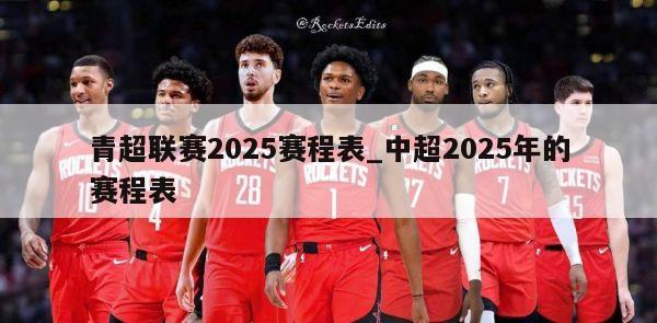 青超联赛2025赛程表_中超2025年的赛程表