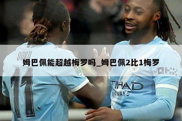 姆巴佩能超越梅罗吗_姆巴佩2比1梅罗