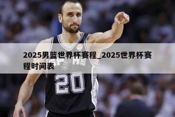 2025男篮世界杯赛程_2025世界杯赛程时间表
