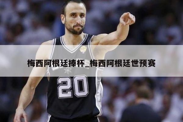 梅西阿根廷捧杯_梅西阿根廷世预赛