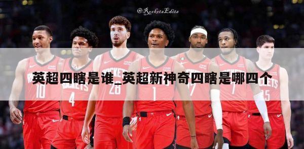 英超四瞎是谁_英超新神奇四瞎是哪四个