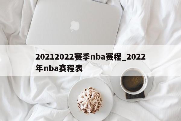 20212022赛季nba赛程_2022年nba赛程表