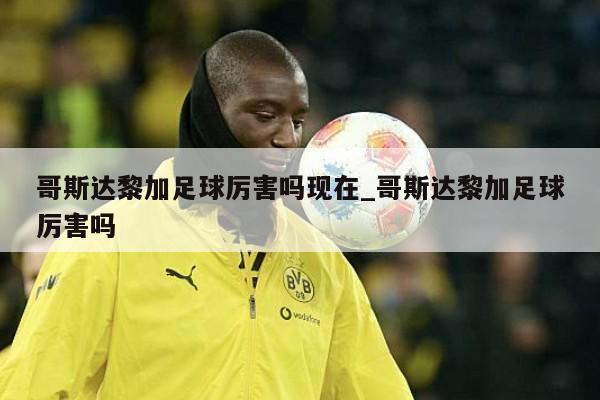 哥斯达黎加足球厉害吗现在_哥斯达黎加足球厉害吗