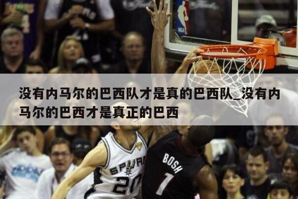 没有内马尔的巴西队才是真的巴西队_没有内马尔的巴西才是真正的巴西