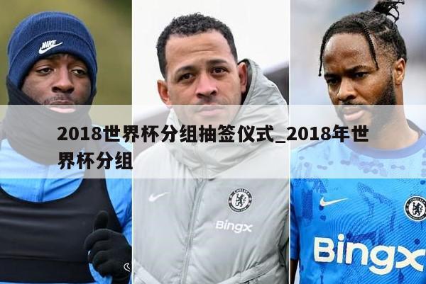2018世界杯分组抽签仪式_2018年世界杯分组