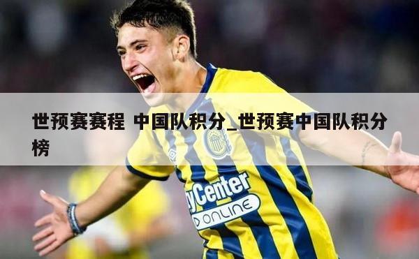 世预赛赛程 中国队积分_世预赛中国队积分榜