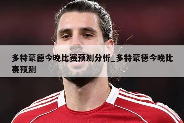 多特蒙德今晚比赛预测分析_多特蒙德今晚比赛预测