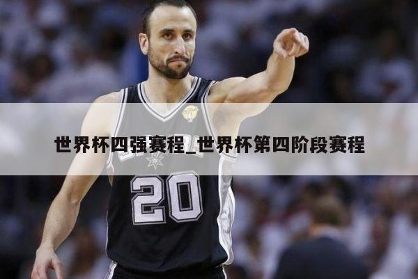 世界杯四强赛程_世界杯第四阶段赛程