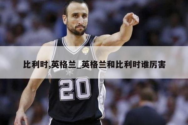 比利时,英格兰_英格兰和比利时谁厉害