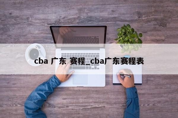 cba 广东 赛程_cba广东赛程表