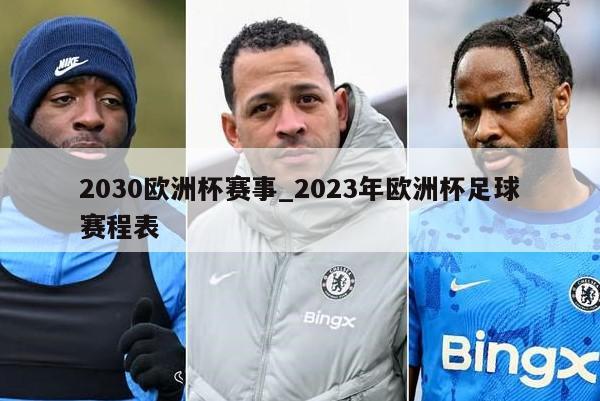 2030欧洲杯赛事_2023年欧洲杯足球赛程表