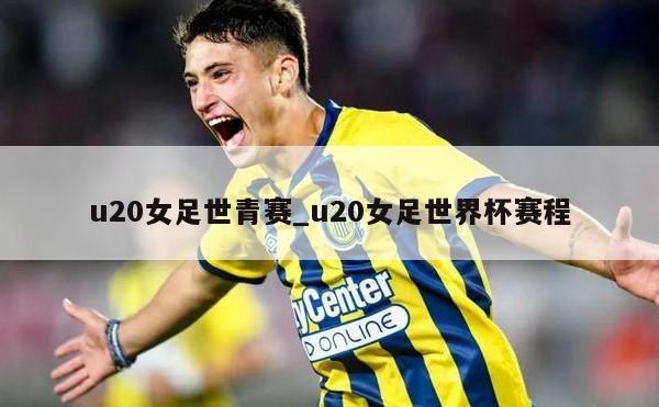 u20女足世青赛_u20女足世界杯赛程