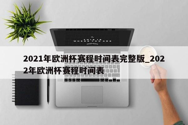 2021年欧洲杯赛程时间表完整版_2022年欧洲杯赛程时间表