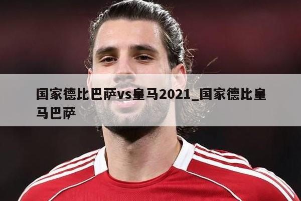 国家德比巴萨vs皇马2021_国家德比皇马巴萨