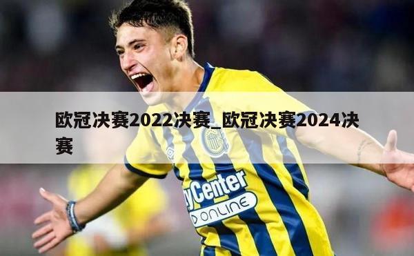 欧冠决赛2022决赛_欧冠决赛2024决赛