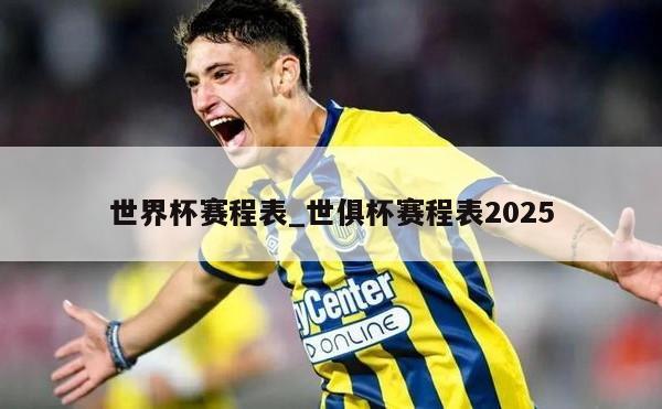 世界杯赛程表_世俱杯赛程表2025