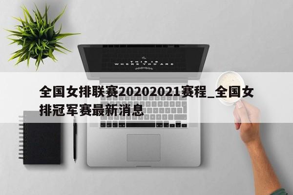 全国女排联赛20202021赛程_全国女排冠军赛最新消息