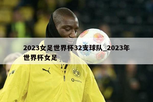 2023女足世界杯32支球队_2023年世界杯女足