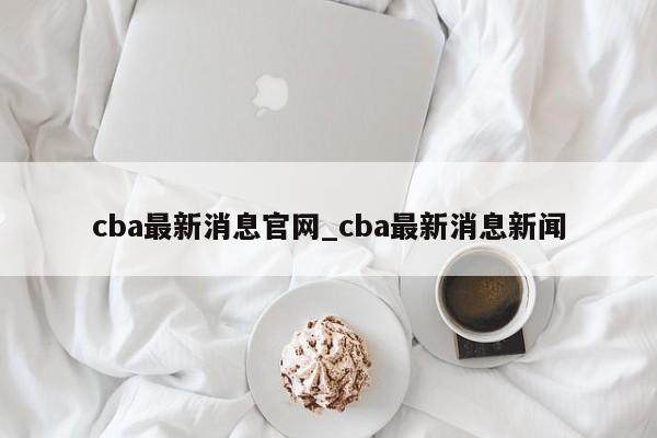 cba最新消息官网_cba最新消息新闻