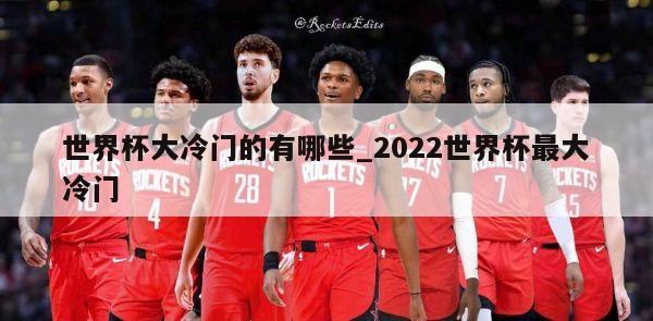 世界杯大冷门的有哪些_2022世界杯最大冷门