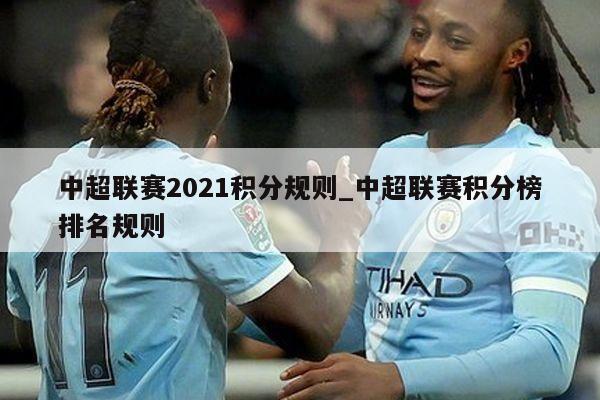 中超联赛2021积分规则_中超联赛积分榜排名规则