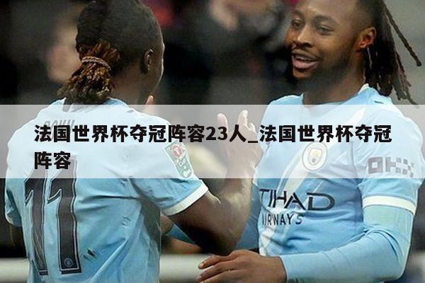 法国世界杯夺冠阵容23人_法国世界杯夺冠阵容