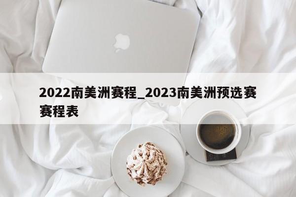 2022南美洲赛程_2023南美洲预选赛赛程表