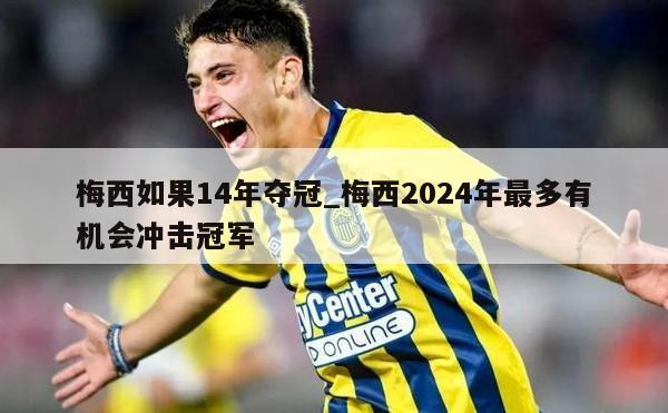 梅西如果14年夺冠_梅西2024年最多有机会冲击冠军
