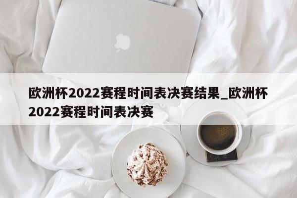 欧洲杯2022赛程时间表决赛结果_欧洲杯2022赛程时间表决赛