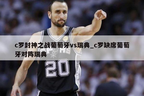 c罗封神之战葡萄牙vs瑞典_c罗缺席葡萄牙对阵瑞典