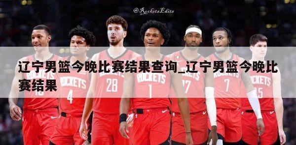 辽宁男篮今晚比赛结果查询_辽宁男篮今晚比赛结果