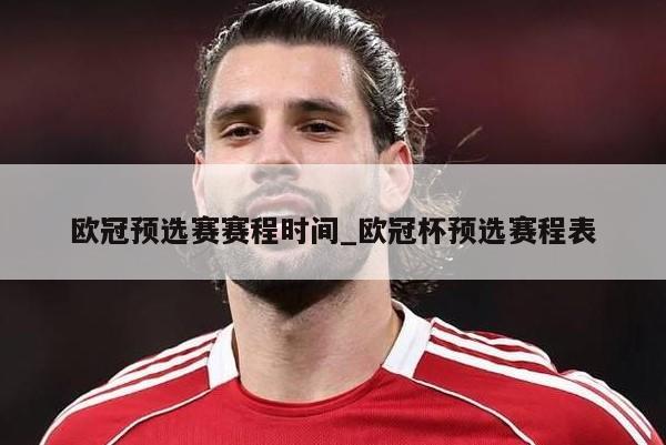 欧冠预选赛赛程时间_欧冠杯预选赛程表