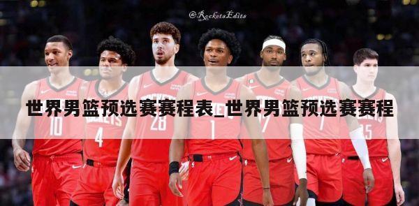 世界男篮预选赛赛程表_世界男篮预选赛赛程
