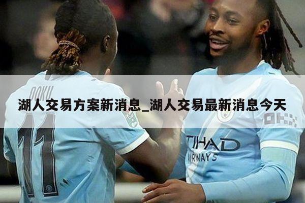 湖人交易方案新消息_湖人交易最新消息今天