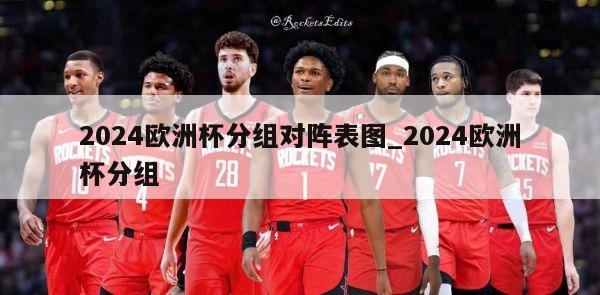 2024欧洲杯分组对阵表图_2024欧洲杯分组