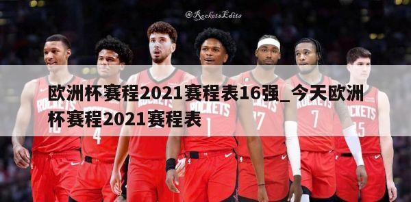 欧洲杯赛程2021赛程表16强_今天欧洲杯赛程2021赛程表