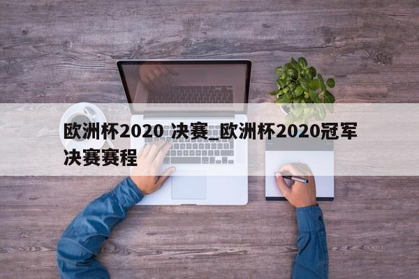 欧洲杯2020 决赛_欧洲杯2020冠军决赛赛程