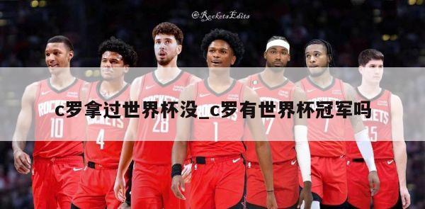 c罗拿过世界杯没_c罗有世界杯冠军吗