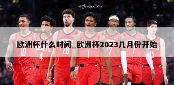 欧洲杯什么时间_欧洲杯2023几月份开始