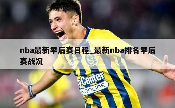 nba最新季后赛日程_最新nba排名季后赛战况