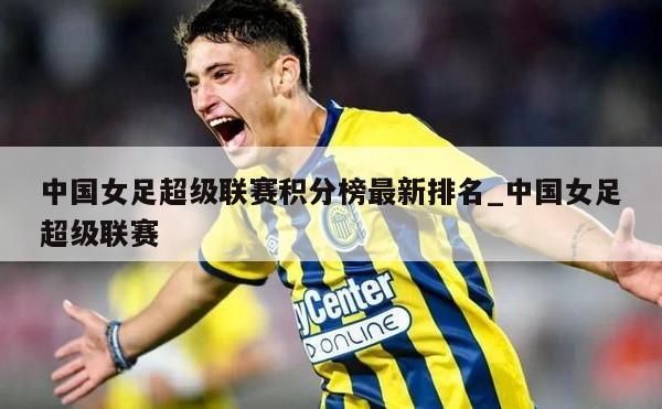中国女足超级联赛积分榜最新排名_中国女足超级联赛