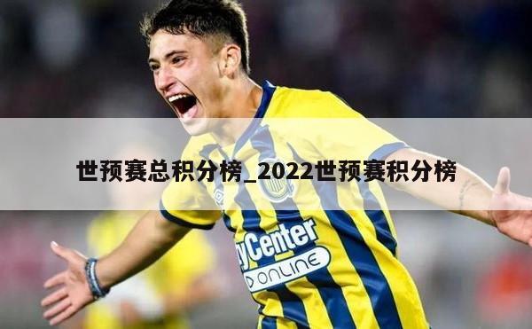 世预赛总积分榜_2022世预赛积分榜