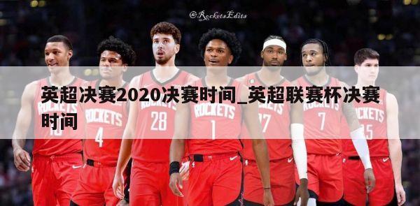 英超决赛2020决赛时间_英超联赛杯决赛时间