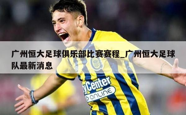 广州恒大足球俱乐部比赛赛程_广州恒大足球队最新消息