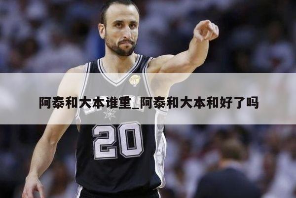 阿泰和大本谁重_阿泰和大本和好了吗