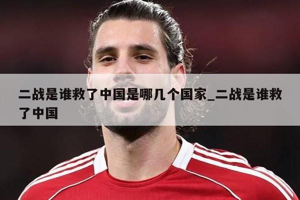 二战是谁救了中国是哪几个国家_二战是谁救了中国