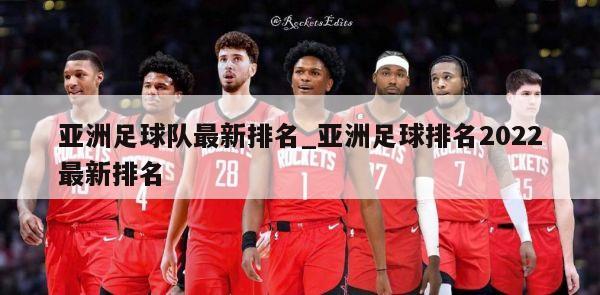 亚洲足球队最新排名_亚洲足球排名2022最新排名